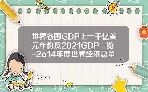 世界各国GDP上一千亿美元年份及2021GDP一览-2o14年度世界经济总量是多少