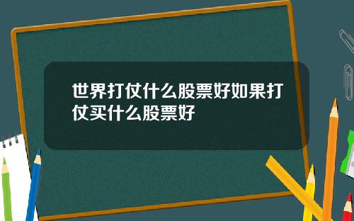 世界打仗什么股票好如果打仗买什么股票好