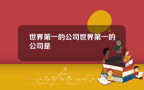 世界第一的公司世界第一的公司是