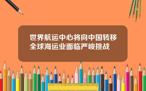 世界航运中心将向中国转移全球海运业面临严峻挑战
