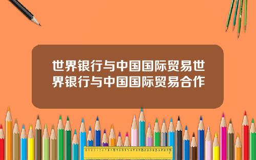 世界银行与中国国际贸易世界银行与中国国际贸易合作