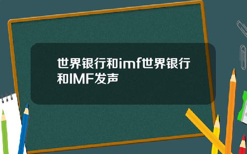 世界银行和imf世界银行和IMF发声