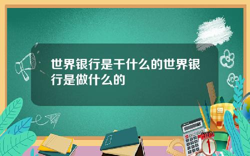 世界银行是干什么的世界银行是做什么的