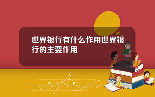 世界银行有什么作用世界银行的主要作用