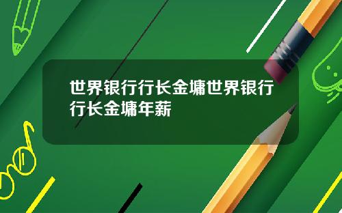 世界银行行长金墉世界银行行长金墉年薪