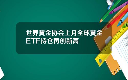 世界黄金协会上月全球黄金ETF持仓再创新高