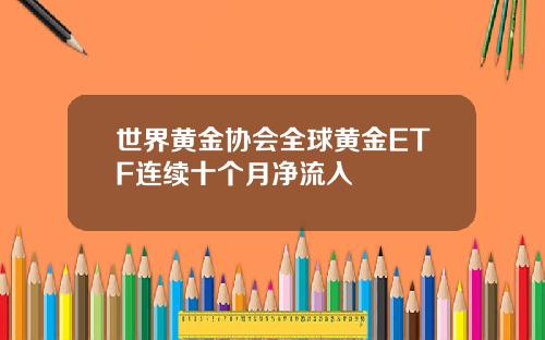 世界黄金协会全球黄金ETF连续十个月净流入