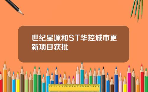 世纪星源和ST华控城市更新项目获批