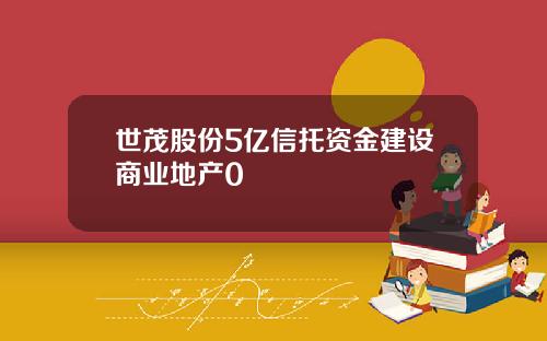 世茂股份5亿信托资金建设商业地产0