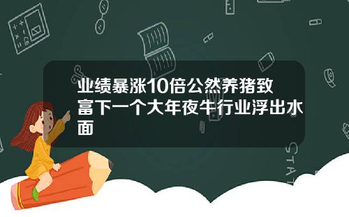 业绩暴涨10倍公然养猪致富下一个大年夜牛行业浮出水面