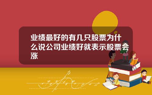 业绩最好的有几只股票为什么说公司业绩好就表示股票会涨