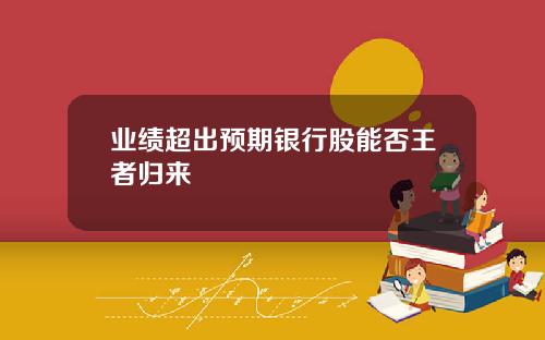 业绩超出预期银行股能否王者归来
