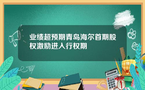 业绩超预期青岛海尔首期股权激励进入行权期