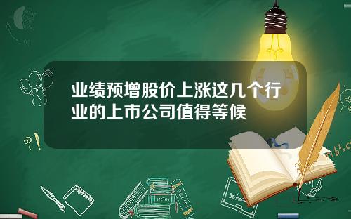 业绩预增股价上涨这几个行业的上市公司值得等候