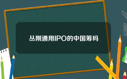 丛刚通用IPO的中国筹码