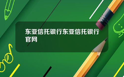 东亚信托银行东亚信托银行官网