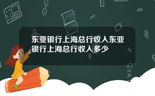 东亚银行上海总行收入东亚银行上海总行收入多少