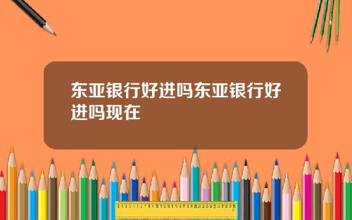 东亚银行好进吗东亚银行好进吗现在