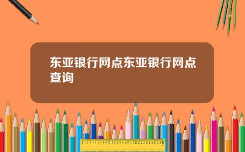 东亚银行网点东亚银行网点查询