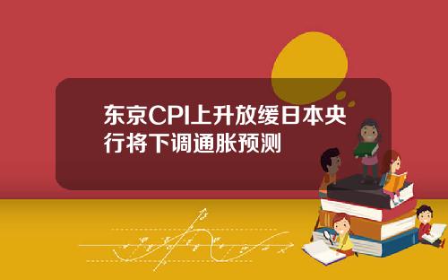 东京CPI上升放缓日本央行将下调通胀预测