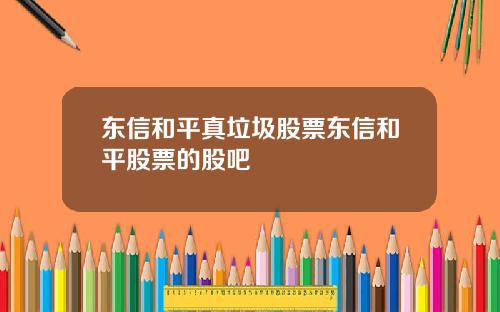 东信和平真垃圾股票东信和平股票的股吧