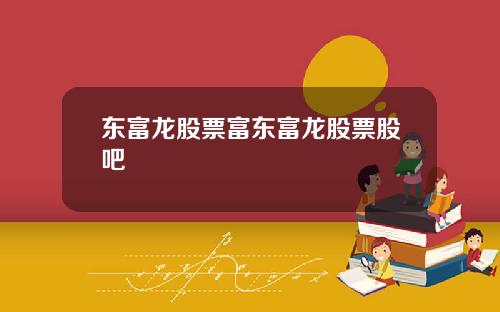 东富龙股票富东富龙股票股吧