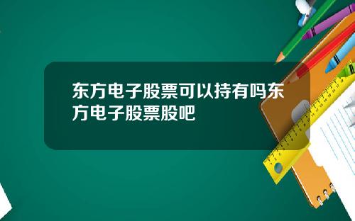 东方电子股票可以持有吗东方电子股票股吧