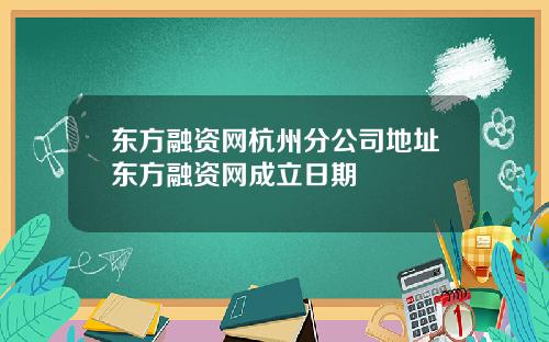 东方融资网杭州分公司地址东方融资网成立日期