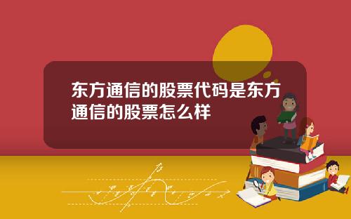 东方通信的股票代码是东方通信的股票怎么样