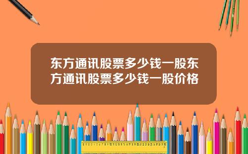 东方通讯股票多少钱一股东方通讯股票多少钱一股价格