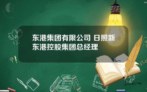 东港集团有限公司 日照新东港控股集团总经理