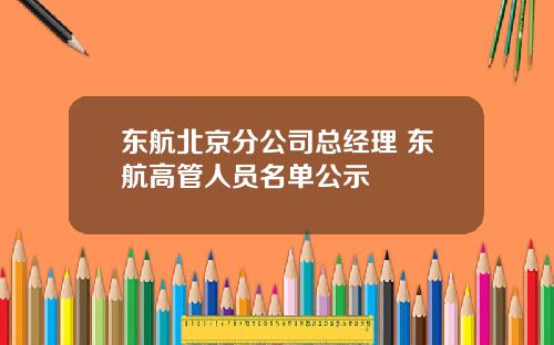 东航北京分公司总经理 东航高管人员名单公示