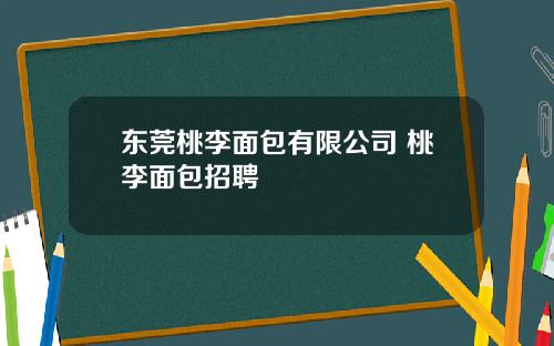东莞桃李面包有限公司 桃李面包招聘