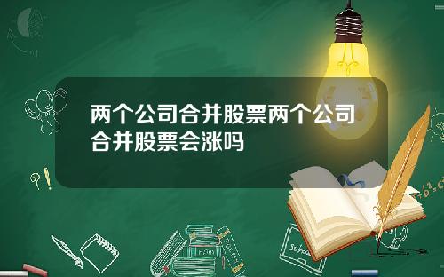 两个公司合并股票两个公司合并股票会涨吗