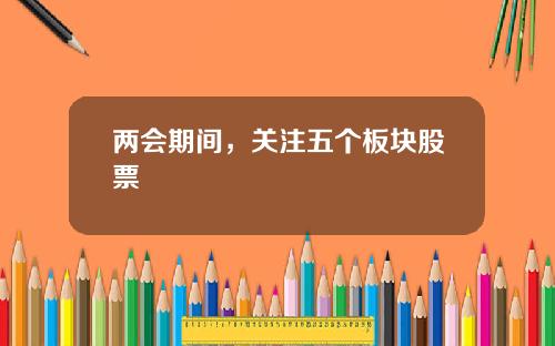 两会期间，关注五个板块股票