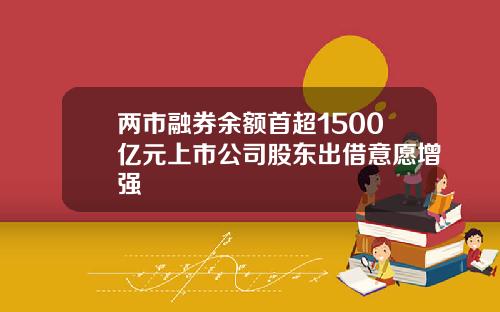 两市融券余额首超1500亿元上市公司股东出借意愿增强