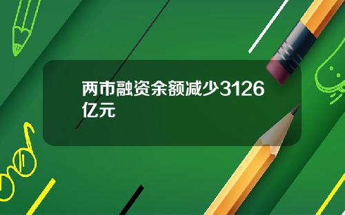 两市融资余额减少3126亿元