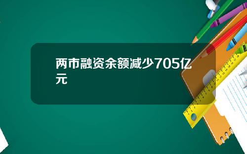 两市融资余额减少705亿元
