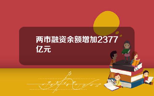 两市融资余额增加2377亿元