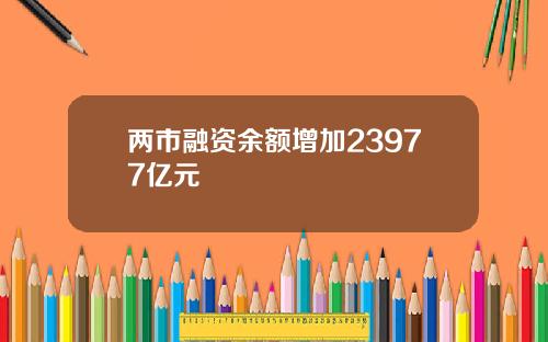 两市融资余额增加23977亿元