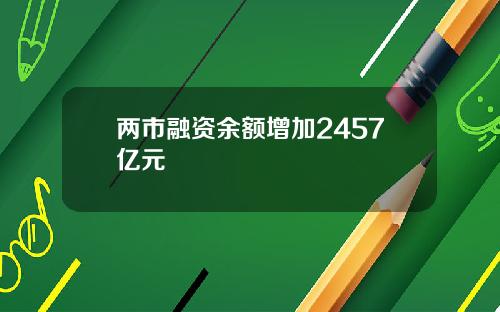 两市融资余额增加2457亿元