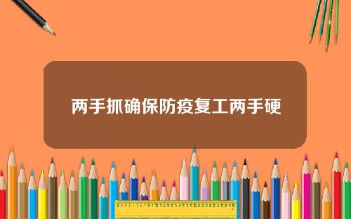 两手抓确保防疫复工两手硬