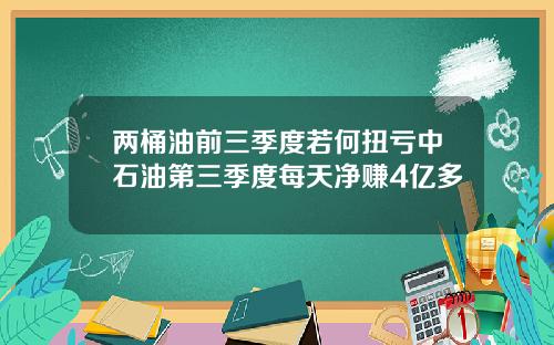两桶油前三季度若何扭亏中石油第三季度每天净赚4亿多