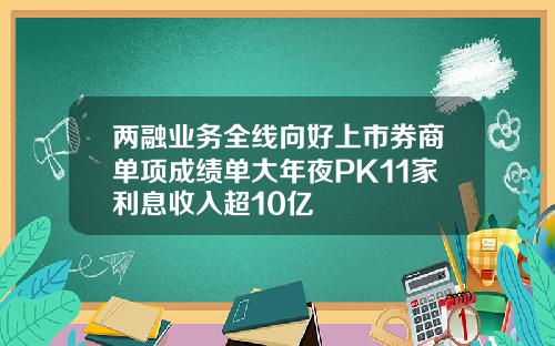 两融业务全线向好上市券商单项成绩单大年夜PK11家利息收入超10亿