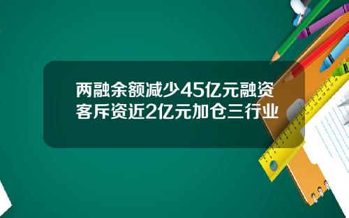 两融余额减少45亿元融资客斥资近2亿元加仓三行业