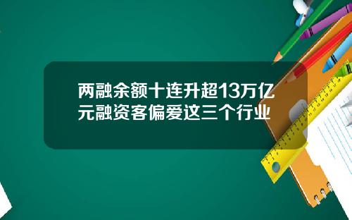 两融余额十连升超13万亿元融资客偏爱这三个行业