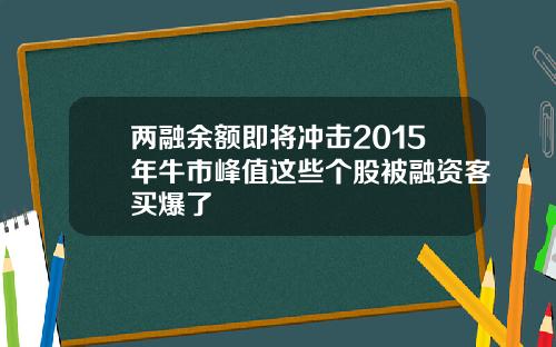 两融余额即将冲击2015年牛市峰值这些个股被融资客买爆了