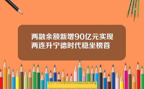 两融余额新增90亿元实现两连升宁德时代稳坐榜首