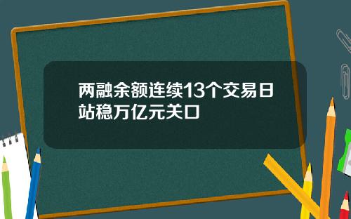 两融余额连续13个交易日站稳万亿元关口