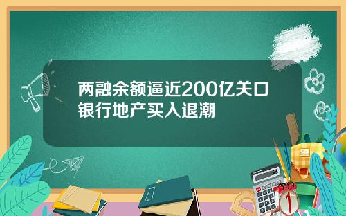 两融余额逼近200亿关口银行地产买入退潮